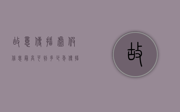 故意传播虚假信息最高可判多少年（传播虚假的恐怖信息罪量刑标准）