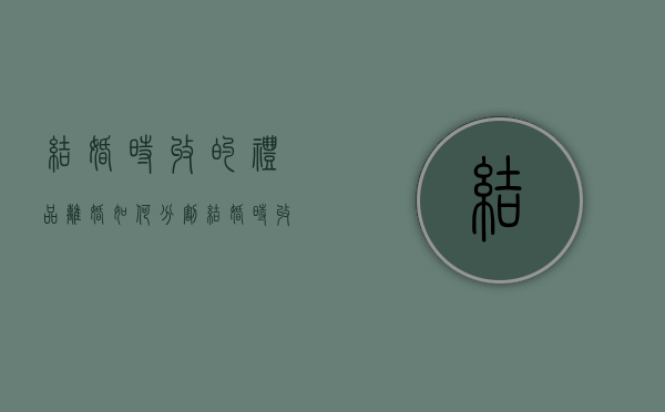 结婚时收的礼品离婚如何分割（结婚时收的礼金归谁）