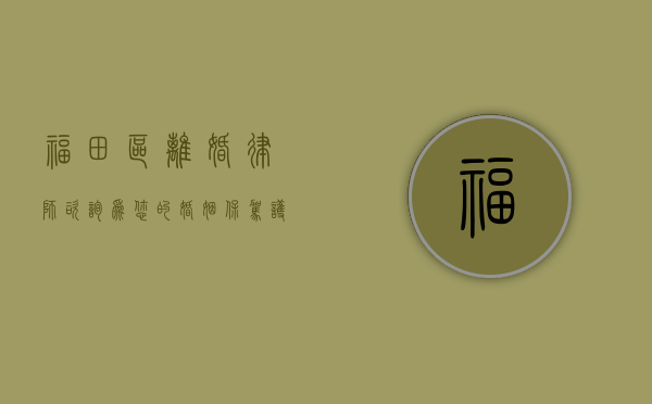 福田区离婚律师咨询，为您的婚姻保驾护航
