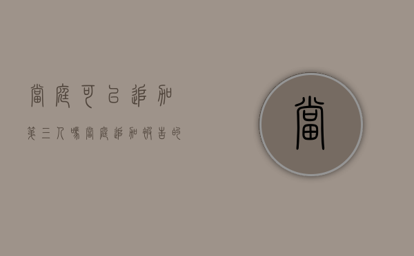 当庭可以追加第三人吗（当庭追加被告的法律依据）