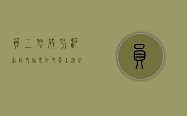 员工绩效考核制度内容是什么（员工绩效考核办法模板）