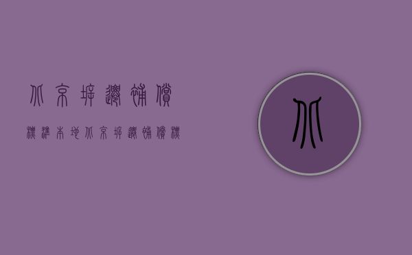 北京拆迁补偿标准 本地（北京拆迁补偿标准）