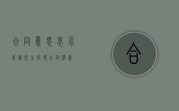 合同意思表示真实即生效吗（合同称为）