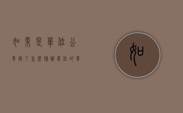 如果是单位公章掉了怎么补办？（单位的章丢了怎么办）