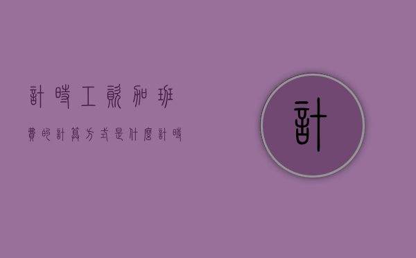 计时工资加班费的计算方式是什么？（计时工资的组成）