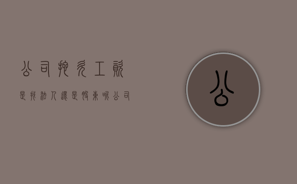 公司拖欠工资是找法人还是股东呢（公司拖欠工资是法人还是股东责任）