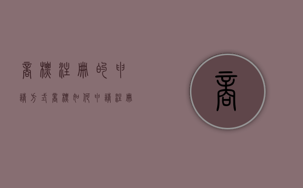 商标注册的申请方式（商标如何申请注册）