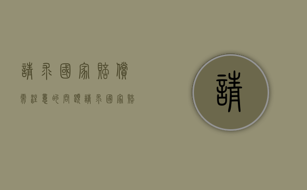 请求国家赔偿需注意的问题（请求国家赔偿需注意的问题有哪些）