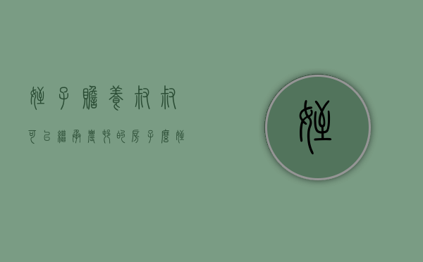 侄子赡养叔叔,可以继承农村的房子么（侄儿有赡养叔叔的义务吗）