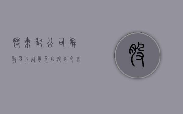 股东对公司解散有不同意见小股东要怎么维权呢（公司小股东如何退出）