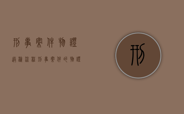 刑事案件物证送检流程（刑事案件的物证什么时候返还）