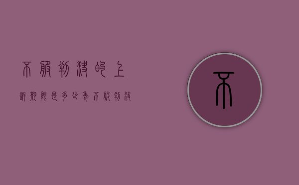不服判决的上诉期限是多少年（不服判决的上诉期限是多少日）
