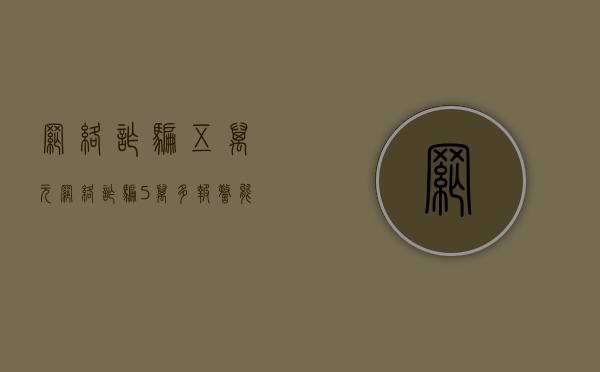 网络诈骗五万元（网络诈骗5万多报警能追回吗）