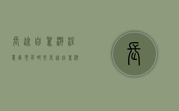长途自驾游注意事项有哪些（长途自驾游注意事项和细节）