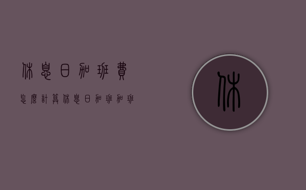 休息日加班费怎么计算（休息日加班,加班费多少合法）