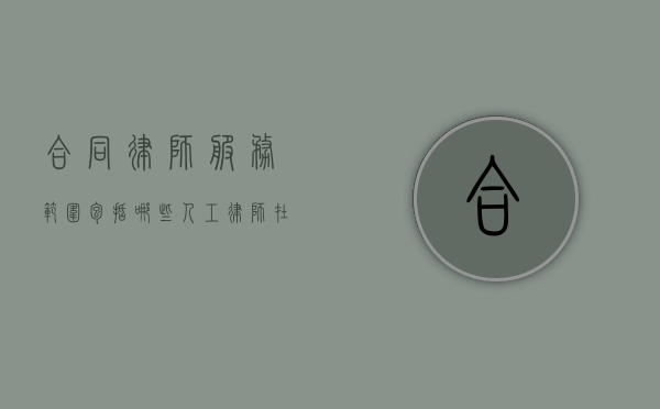 合同律师服务范围包括哪些(人工律师在线咨询抚养权问题) 合同律师服务范围包括哪些(人工律师在线咨询抚养权问题)