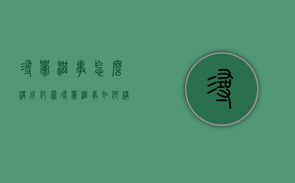 寻衅滋事怎么构成犯罪（寻衅滋事如何构成判刑）