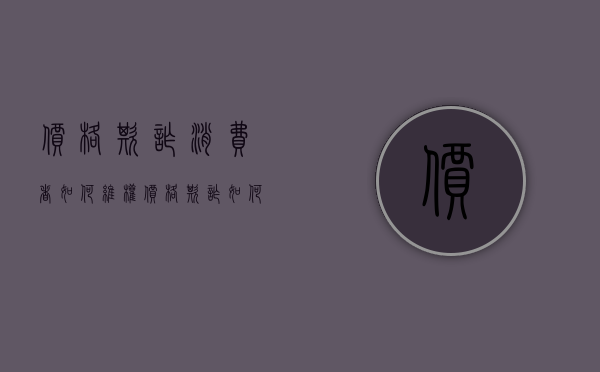 价格欺诈消费者如何维权（价格欺诈如何赔偿消费者）
