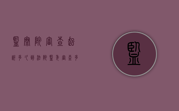 监察院审查起诉多久到法院？（监委 审查 多长时间）