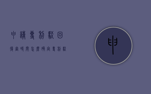 申请专利驳回复审时间怎么确定？（专利驳回复审通过率）