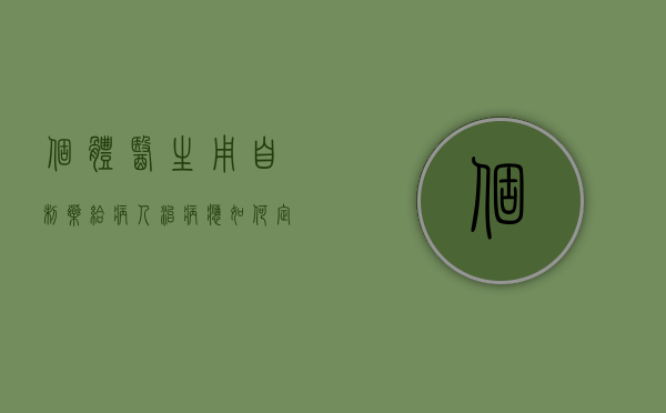 个体医生用自制药给病人治病应如何定性？（医疗机构自制药合法吗）