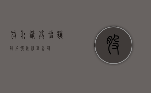 股东清算协议范本（股东清算公司）