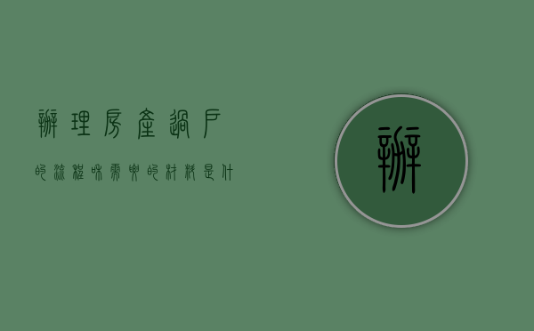 办理房产过户的流程和需要的材料是什么?（房屋产权过户手续是什么）