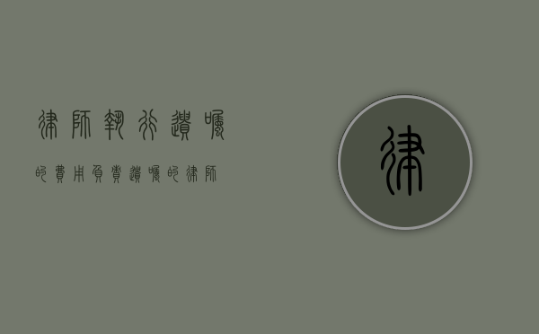 律师执行遗嘱的费用（负责遗嘱的律师）