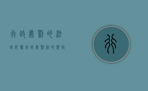 行政处罚的法定依据（行政处罚法的规定是什么）