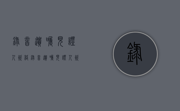 录音遗嘱见证人资格（录音遗嘱见证人资格怎么写）