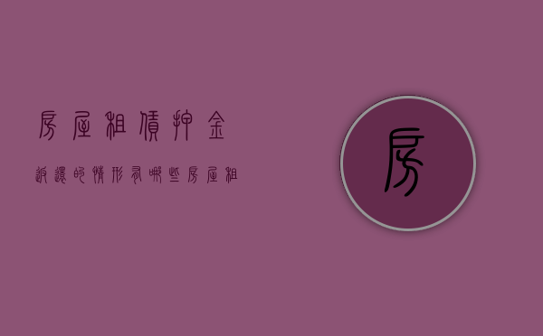 房屋租赁押金返还的情形有哪些（房屋租赁押金返还的情形有哪些规定）