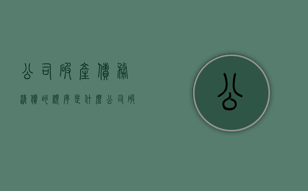 公司破产债务清偿的顺序是什么（公司破产清算债务偿还顺序）