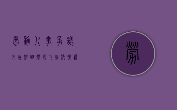 劳动人事争议仲裁办案规则的经济补偿包括哪些（劳动仲裁经济赔偿金怎么计算）