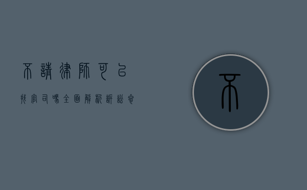 不请律师可以找官司吗？全面解析诉讼参与的多种途径