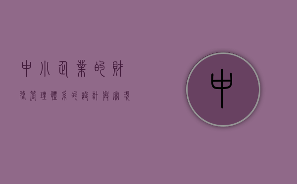 中小企业的财务管理体系的设计与实现(论中小企业财务管理论文) 中小企业的财务管理体系的设计与实现(论中小企业财务管理论文)