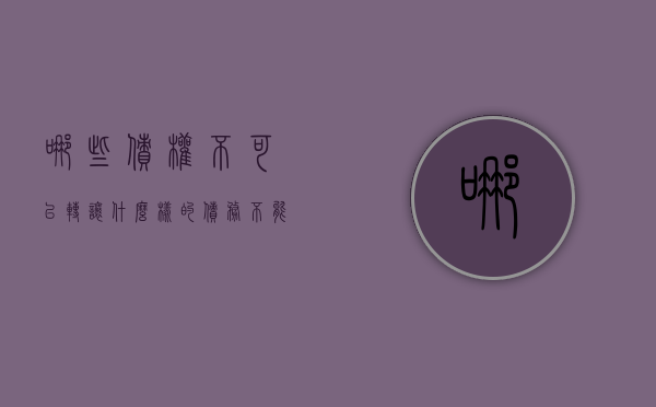 哪些债权不可以转让（什么样的债务不能转移）