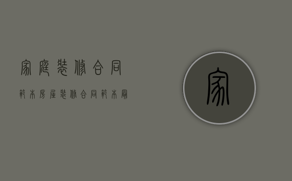 家庭装修合同范本（房屋装修合同范本最新版一套商品房）