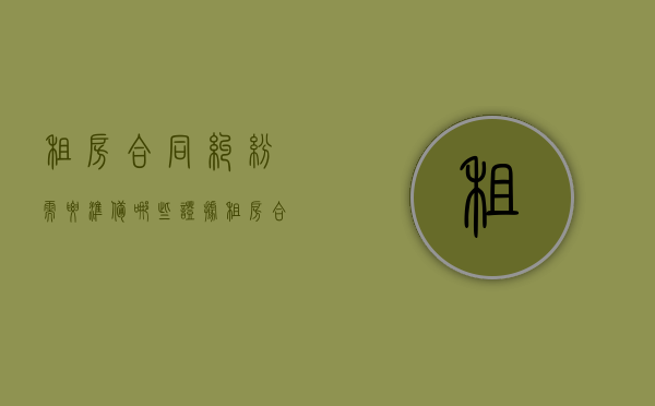 租房合同纠纷需要准备哪些证据（租房合同纠纷找哪个部门解决最快）