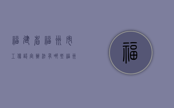 福建省福州市工伤认定办法有哪些（福州工伤认定去哪）
