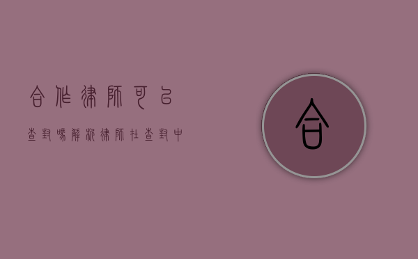 合作律师可以查封吗？解析律师在查封中的角色与权限