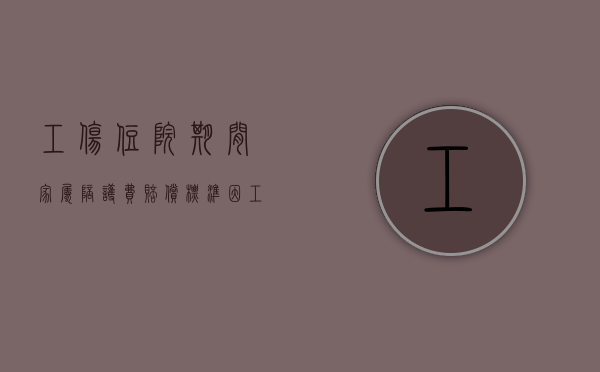 工伤住院期间家属陪护费赔偿标准（因工伤住院的家属陪护费是多少钱）