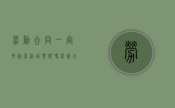 劳动合同一定要送劳动局鉴证吗（劳动合同需不需要劳动局盖章）