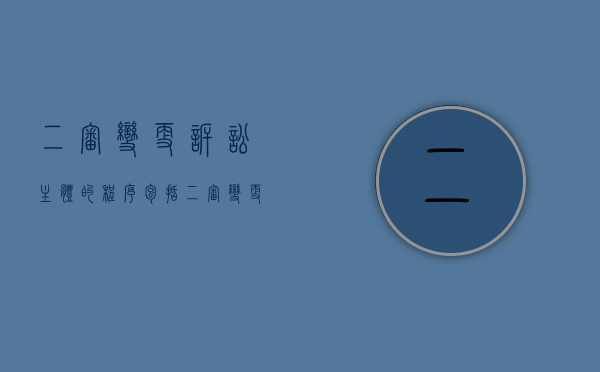 二审变更诉讼主体的程序包括(二审变更诉讼请求如何处理) 二审变更诉讼主体的程序包括(二审变更诉讼请求如何处理)
