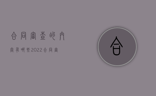 合同审查的内容有哪些2022（合同审查的作用）