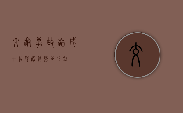 交通事故造成十级伤残能赔多少钱？