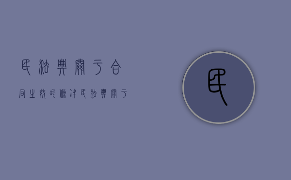 民法典关于合同生效的条件（民法典关于合同生效）