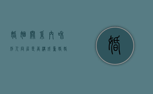 婚姻关系内和别人同居是否构成重婚（婚内与他人同居犯法吗）