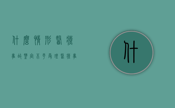 什么情形医疗事故鉴定不予受理（医疗事故鉴定不服）