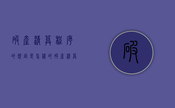 破产清算程序的规定是怎样的？（破产清算程序的规定是怎样的呢）