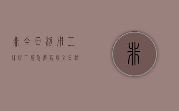 非全日制用工计件工资怎么算（非全日制用工计件工资怎么发）